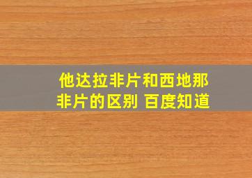 他达拉非片和西地那非片的区别 百度知道